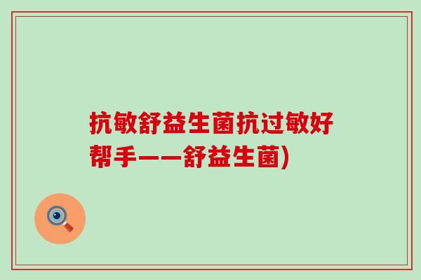 抗敏舒益生菌抗好帮手——舒益生菌)