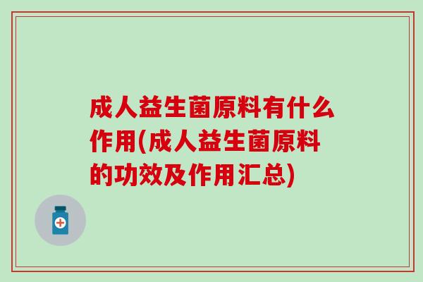 成人益生菌原料有什么作用(成人益生菌原料的功效及作用汇总)