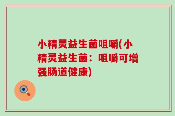 小精灵益生菌咀嚼(小精灵益生菌：咀嚼可增强肠道健康)
