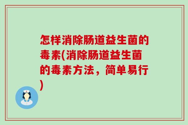 怎样消除肠道益生菌的毒素(消除肠道益生菌的毒素方法，简单易行)