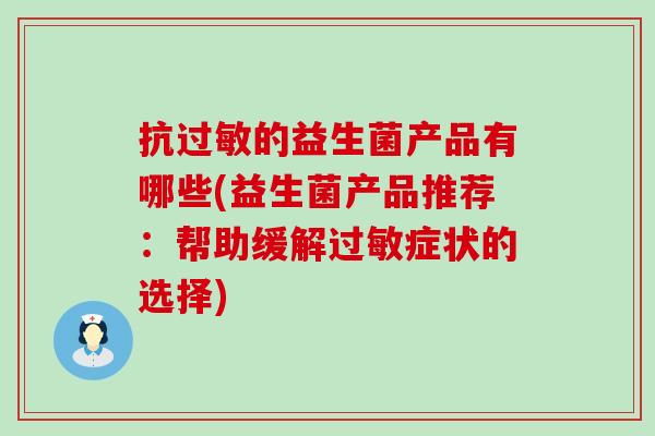 抗的益生菌产品有哪些(益生菌产品推荐：帮助缓解症状的选择)