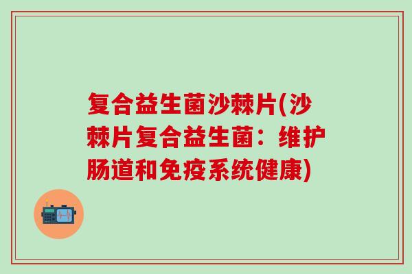 复合益生菌沙棘片(沙棘片复合益生菌：维护肠道和系统健康)