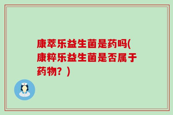 康萃乐益生菌是药吗(康粹乐益生菌是否属于？)