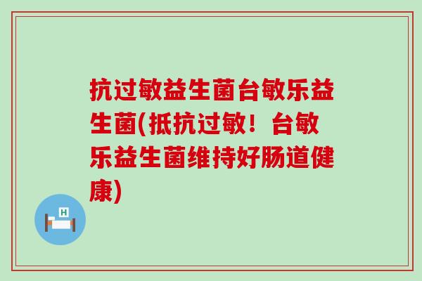 抗益生菌台敏乐益生菌(抵抗！台敏乐益生菌维持好肠道健康)