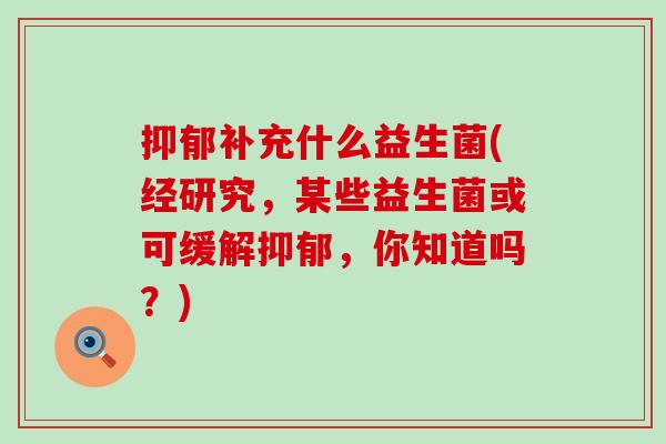 补充什么益生菌(经研究，某些益生菌或可缓解，你知道吗？)