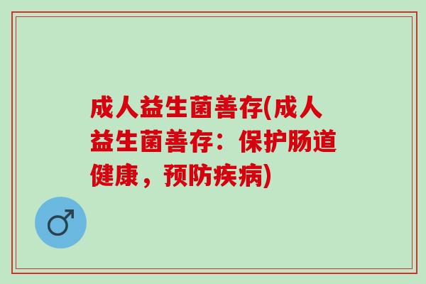成人益生菌善存(成人益生菌善存：保护肠道健康，)
