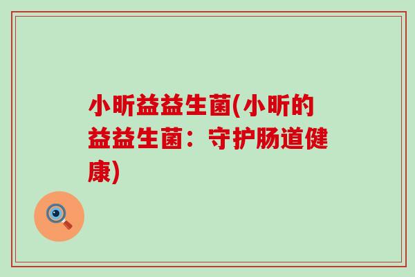 小昕益益生菌(小昕的益益生菌：守护肠道健康)