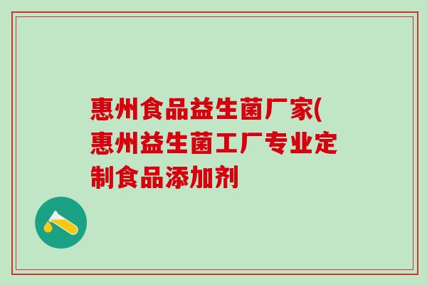 惠州食品益生菌厂家(惠州益生菌工厂专业定制食品添加剂