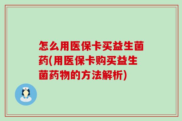 怎么用医保卡买益生菌药(用医保卡购买益生菌的方法解析)