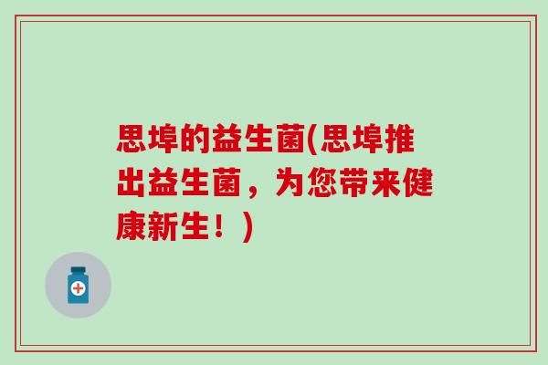 思埠的益生菌(思埠推出益生菌，为您带来健康新生！)