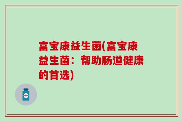 富宝康益生菌(富宝康益生菌：帮助肠道健康的首选)