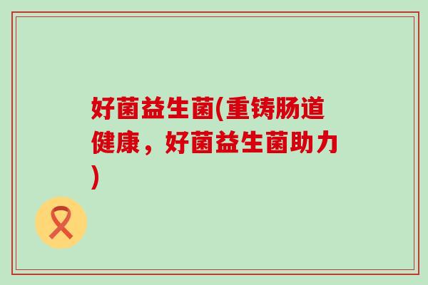 好菌益生菌(重铸肠道健康，好菌益生菌助力)