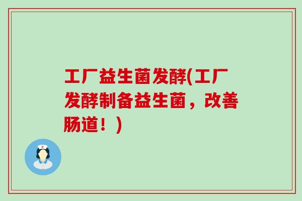 工厂益生菌发酵(工厂发酵制备益生菌，改善肠道！)