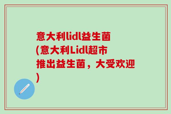 意大利lidl益生菌(意大利Lidl超市推出益生菌，大受欢迎)