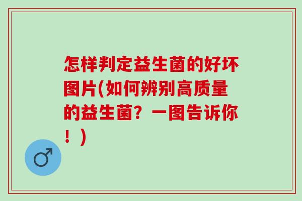 怎样判定益生菌的好坏图片(如何辨别高质量的益生菌？一图告诉你！)
