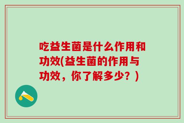 吃益生菌是什么作用和功效(益生菌的作用与功效，你了解多少？)