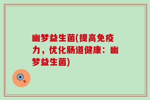 幽梦益生菌(提高力，优化肠道健康：幽梦益生菌)