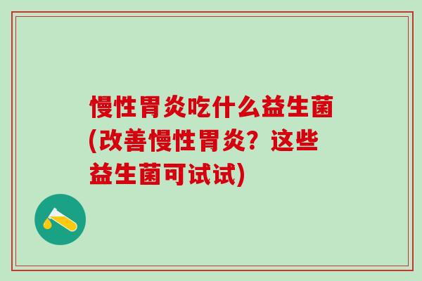慢性吃什么益生菌(改善慢性？这些益生菌可试试)