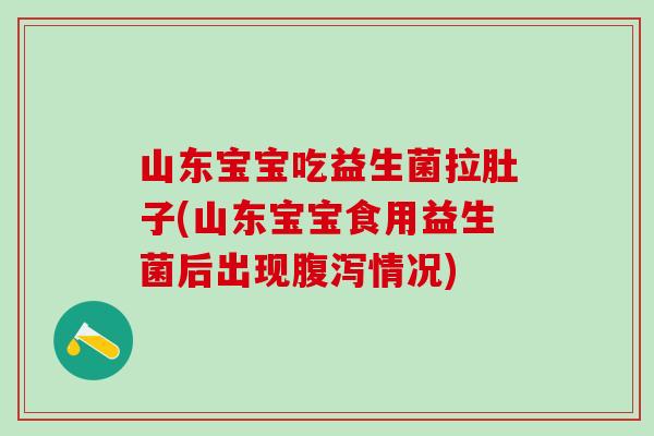 山东宝宝吃益生菌拉肚子(山东宝宝食用益生菌后出现情况)