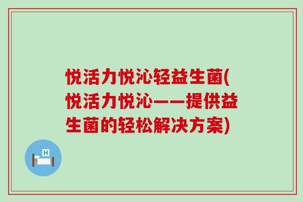 悦活力悦沁轻益生菌(悦活力悦沁——提供益生菌的轻松解决方案)
