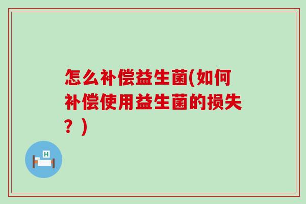 怎么补偿益生菌(如何补偿使用益生菌的损失？)