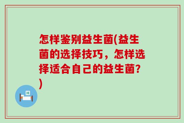 怎样鉴别益生菌(益生菌的选择技巧，怎样选择适合自己的益生菌？)