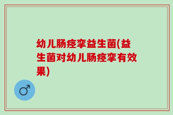 幼儿肠痉挛益生菌(益生菌对幼儿肠痉挛有效果)