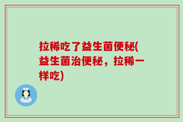 拉稀吃了益生菌(益生菌，拉稀一样吃)