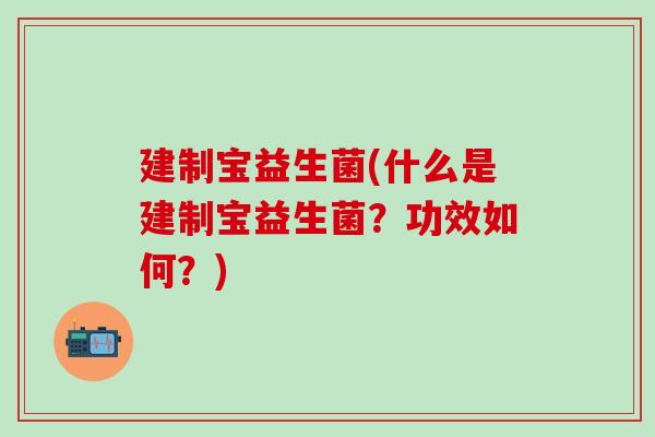 建制宝益生菌(什么是建制宝益生菌？功效如何？)
