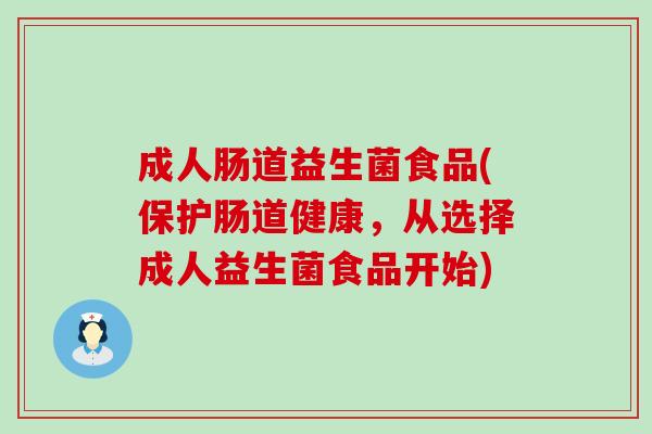 成人肠道益生菌食品(保护肠道健康,从选择成人益生菌食品开始) 成人肠道益生菌食品(保护肠道健康,从选择成人益生菌食品开始)