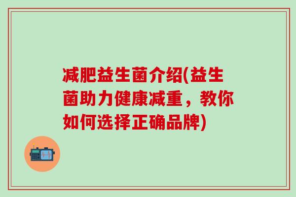 益生菌介绍(益生菌助力健康减重，教你如何选择正确品牌)