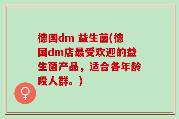 德国dm 益生菌(德国dm店受欢迎的益生菌产品,适合各年龄段人群。) 德国dm 益生菌(德国dm店受欢迎的益生菌产品,适合各年龄段人群。)