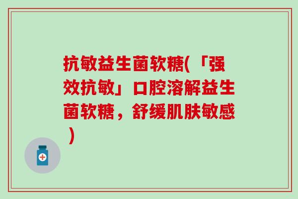 抗敏益生菌软糖(「强效抗敏」口腔溶解益生菌软糖，舒缓敏感 )