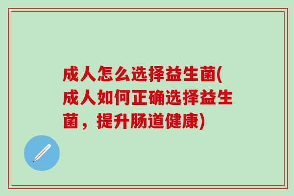 成人怎么选择益生菌(成人如何正确选择益生菌，提升肠道健康)