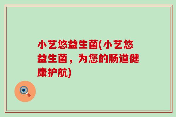 小艺悠益生菌(小艺悠益生菌，为您的肠道健康护航)
