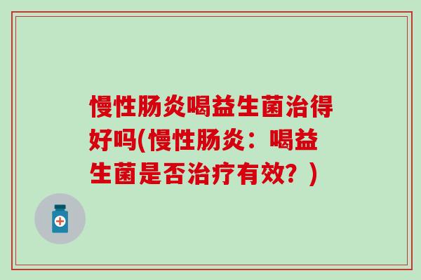 慢性喝益生菌得好吗(慢性：喝益生菌是否有效？)
