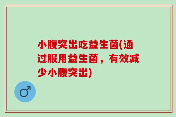 小腹突出吃益生菌(通过服用益生菌，有效减少小腹突出)