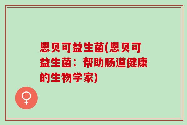 恩贝可益生菌(恩贝可益生菌：帮助肠道健康的生物学家)