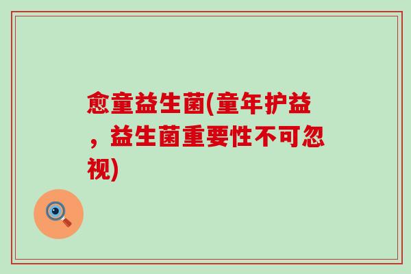 愈童益生菌(童年护益，益生菌重要性不可忽视)