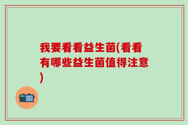 我要看看益生菌(看看有哪些益生菌值得注意)
