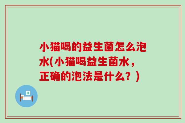 小猫喝的益生菌怎么泡水(小猫喝益生菌水，正确的泡法是什么？)