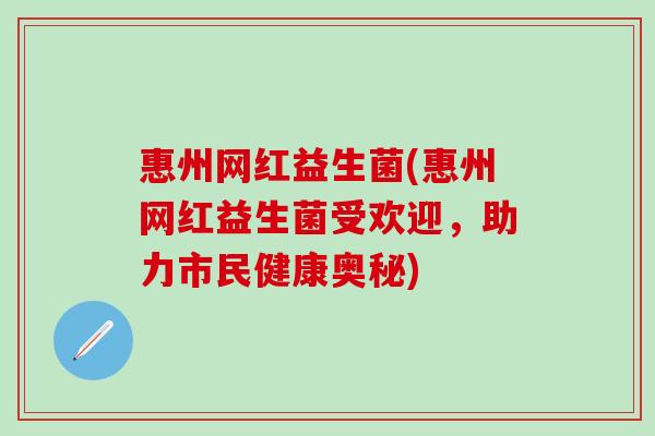 惠州网红益生菌(惠州网红益生菌受欢迎，助力市民健康奥秘)