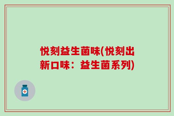 悦刻益生菌味(悦刻出新口味:益生菌系列) 悦刻益生菌味(悦刻出新口味:益生菌系列)