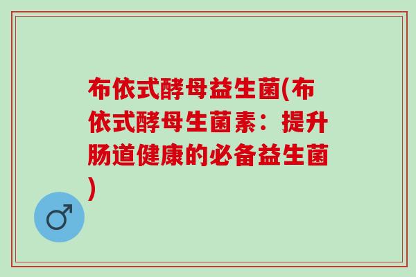 布依式酵母益生菌(布依式酵母生菌素：提升肠道健康的必备益生菌)