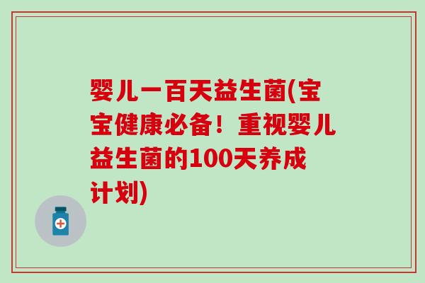 婴儿一百天益生菌(宝宝健康必备！重视婴儿益生菌的100天养成计划)