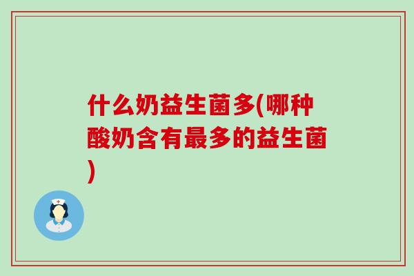 什么奶益生菌多(哪种酸奶含有多的益生菌)
