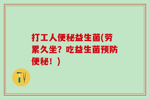 打工人益生菌(劳累久坐？吃益生菌！)