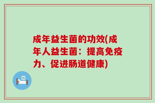 成年益生菌的功效(成年人益生菌：提高力、促进肠道健康)