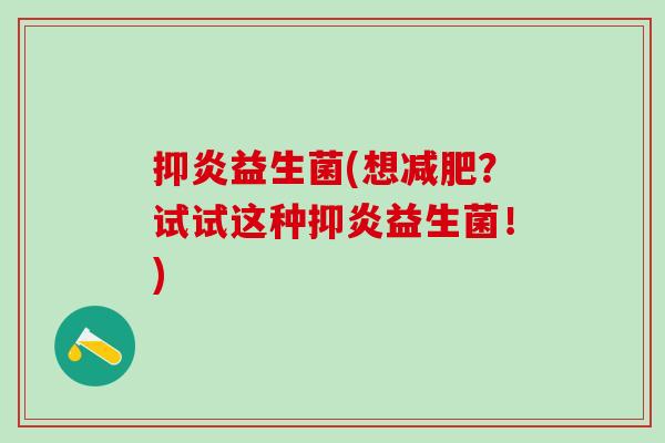 抑炎益生菌(想？试试这种抑炎益生菌！)