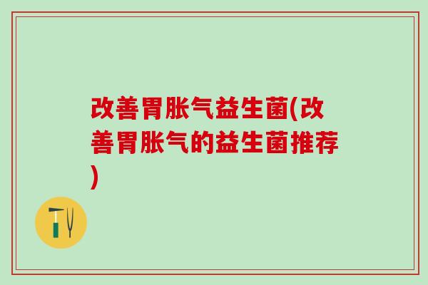 改善胃益生菌(改善胃的益生菌推荐)